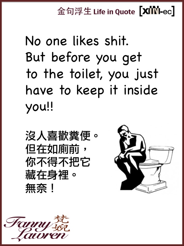 No one likes shit. But before you get to the toilet, you just have to keep it inside you!! – Fanny Lawren